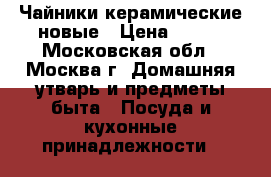 Чайники керамические новые › Цена ­ 150 - Московская обл., Москва г. Домашняя утварь и предметы быта » Посуда и кухонные принадлежности   